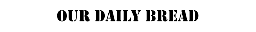 OUR DAILY BREAD